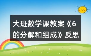 大班数学课教案《6的分解和组成》反思