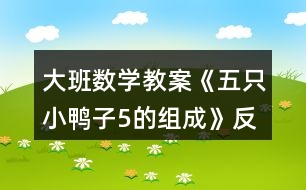 大班数学教案《五只小鸭子（5的组成）》反思