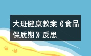 大班健康教案《食品保质期》反思