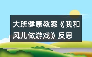 大班健康教案《我和风儿做游戏》反思