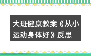 大班健康教案《从小运动身体好》反思