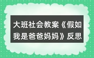 大班社会教案《假如我是爸爸妈妈》反思