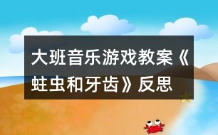 大班音乐游戏教案《蛀虫和牙齿》反思